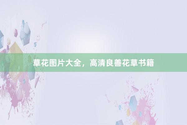 草花图片大全，高清良善花草书籍